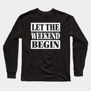 Let The Weekend Begin Long Sleeve T-Shirt